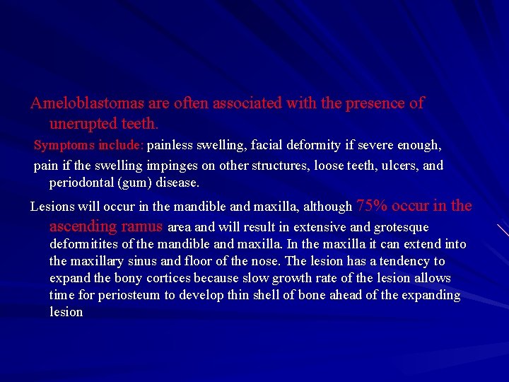 Ameloblastomas are often associated with the presence of unerupted teeth. Symptoms include: painless swelling,