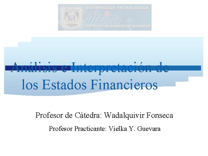 Análisis e Interpretación de los Estados Financieros Profesor de Cátedra: Wadalquivir Fonseca Profesor Practicante: