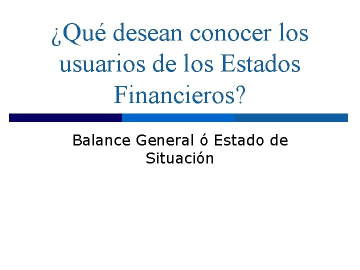 ¿Qué desean conocer los usuarios de los Estados Financieros? Balance General ó Estado de