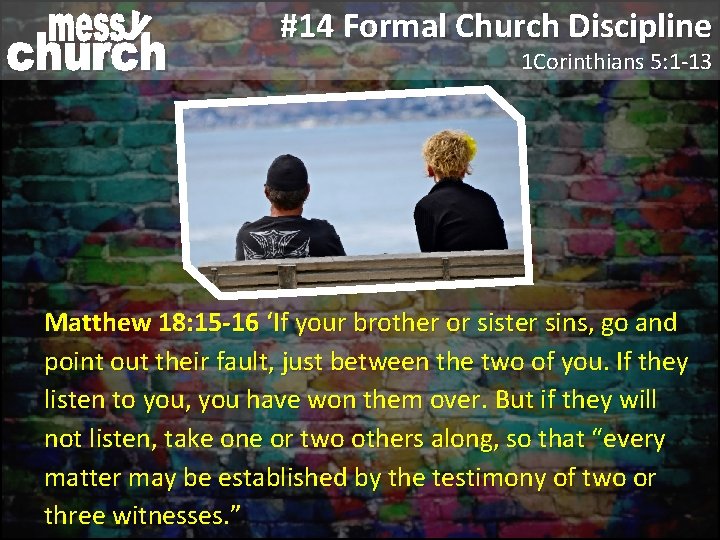 #14 Formal Church Discipline 1 Corinthians 5: 1 -13 Matthew 18: 15 -16 ‘If