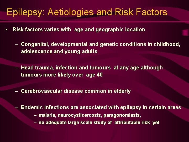 Epilepsy: Aetiologies and Risk Factors • Risk factors varies with age and geographic location Epilepsy: Aetiologies and Risk Factors • Risk factors varies with age and geographic location