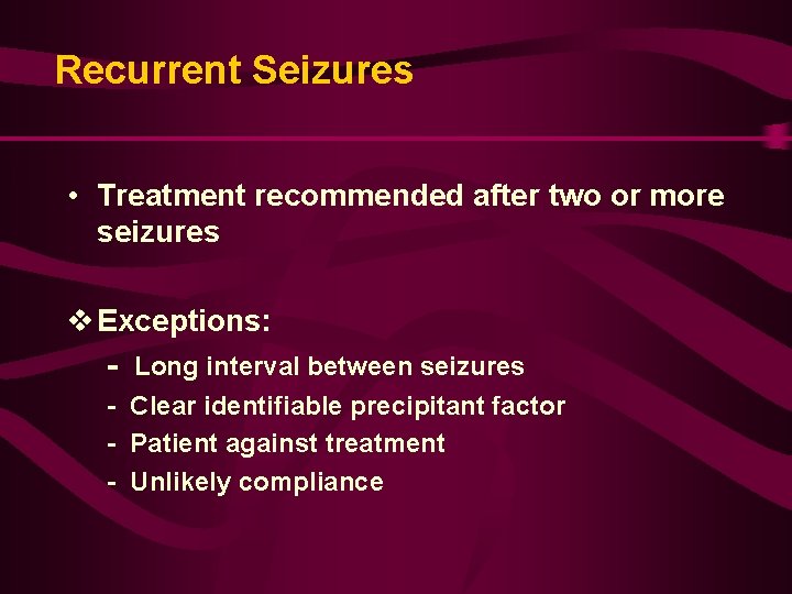 Recurrent Seizures • Treatment recommended after two or more seizures v Exceptions: - Long