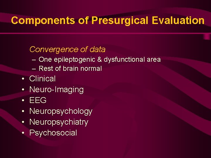 Components of Presurgical Evaluation Convergence of data – One epileptogenic & dysfunctional area –