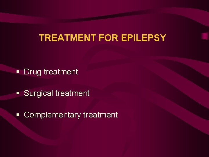 TREATMENT FOR EPILEPSY § Drug treatment § Surgical treatment § Complementary treatment TREATMENT FOR EPILEPSY § Drug treatment § Surgical treatment § Complementary treatment