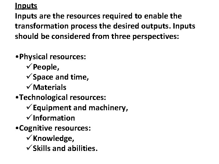 Inputs are the resources required to enable the transformation process the desired outputs. Inputs