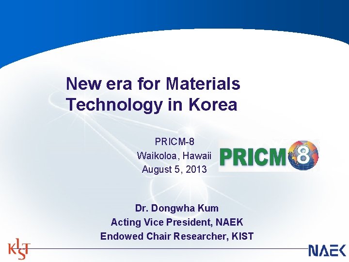 New era for Materials Technology in Korea PRICM-8 Waikoloa, Hawaii August 5, 2013 Dr. New era for Materials Technology in Korea PRICM-8 Waikoloa, Hawaii August 5, 2013 Dr.
