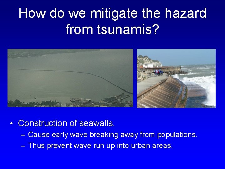 How do we mitigate the hazard from tsunamis? • Construction of seawalls. – Cause