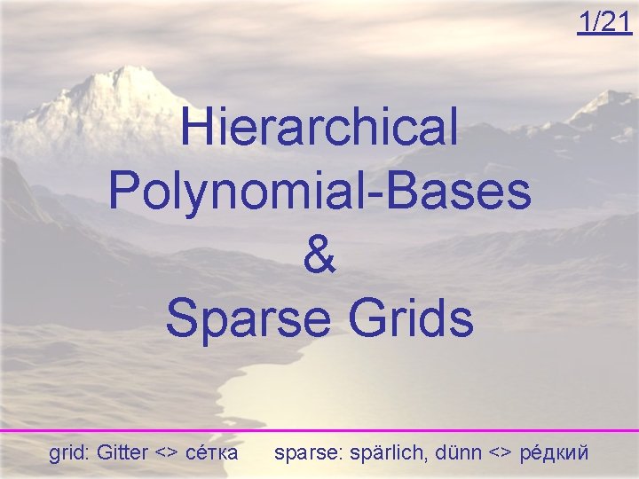 1/21 Hierarchical Polynomial-Bases & Sparse Grids grid: Gitter <> сéтка sparse: spärlich, dünn <>