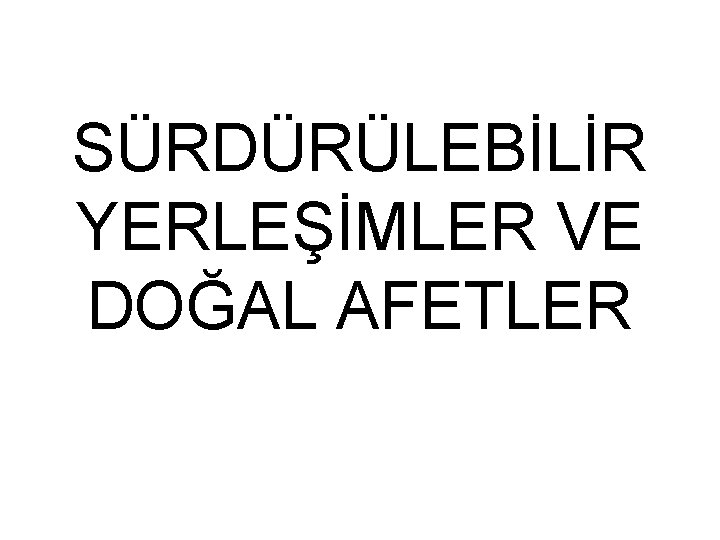 SÜRDÜRÜLEBİLİR YERLEŞİMLER VE DOĞAL AFETLER 