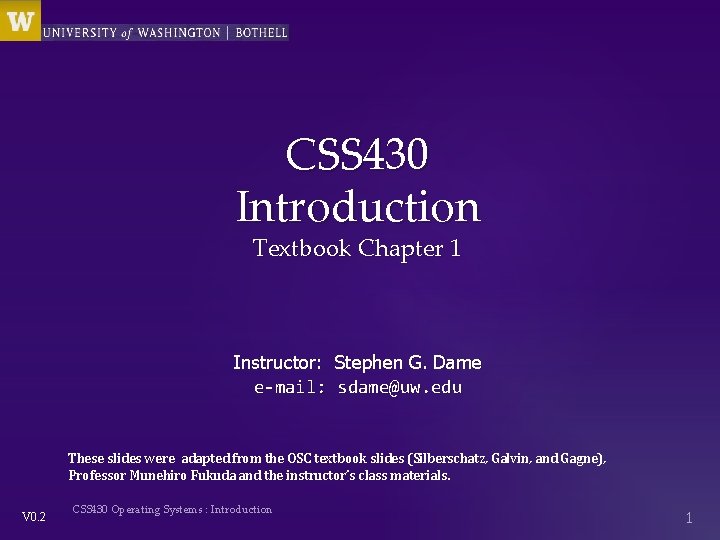 CSS 430 Introduction Textbook Chapter 1 Instructor: Stephen G. Dame e-mail: sdame@uw. edu These