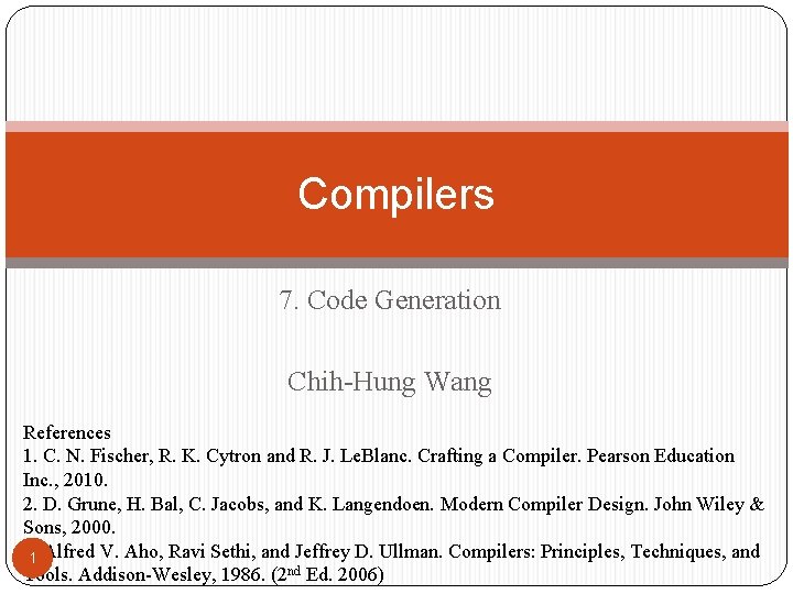 Compilers 7. Code Generation Chih-Hung Wang References 1. C. N. Fischer, R. K. Cytron