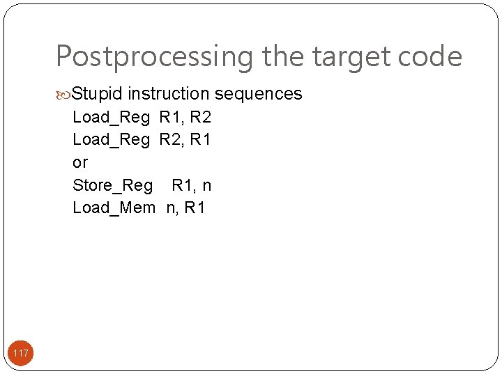 Postprocessing the target code Stupid instruction sequences Load_Reg R 1, R 2 Load_Reg R