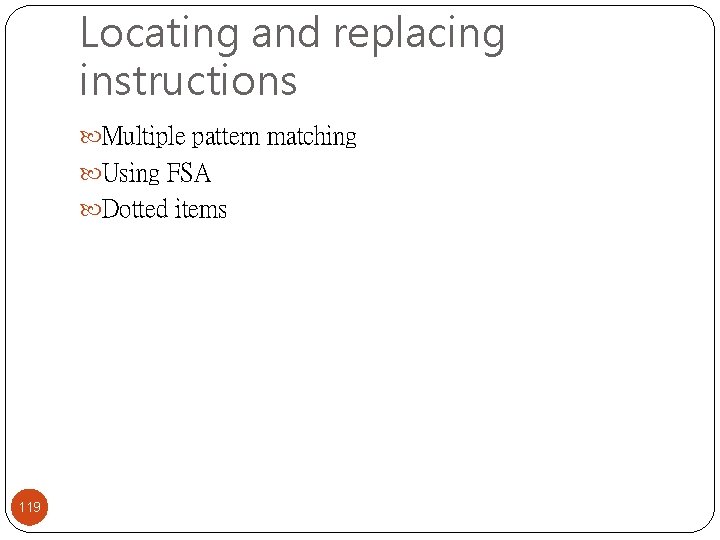 Locating and replacing instructions Multiple pattern matching Using FSA Dotted items 119 Locating and replacing instructions Multiple pattern matching Using FSA Dotted items 119