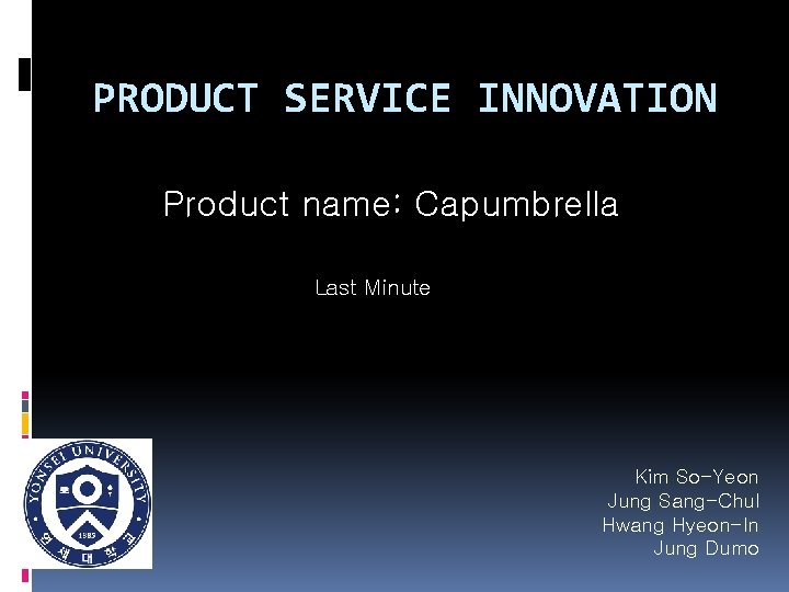 PRODUCT SERVICE INNOVATION Product name: Capumbrella Last Minute Kim So-Yeon Jung Sang-Chul Hwang Hyeon-In