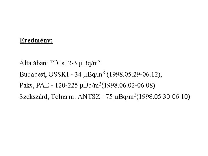 Eredmény: Általában: 137 Cs: 2 -3 m. Bq/m 3 Budapest, OSSKI - 34 m.