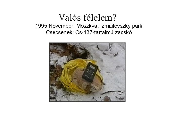 Valós félelem? 1995 November, Moszkva, Izmailovszky park Csecsenek: Cs-137 -tartalmú zacskó 