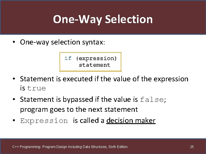 One-Way Selection • One-way selection syntax: • Statement is executed if the value of