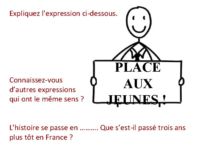 Expliquez l’expression ci-dessous. Connaissez-vous d’autres expressions qui ont le même sens ? PLACE AUX