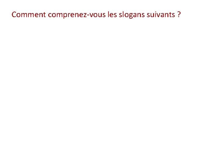 Comment comprenez-vous les slogans suivants ? 