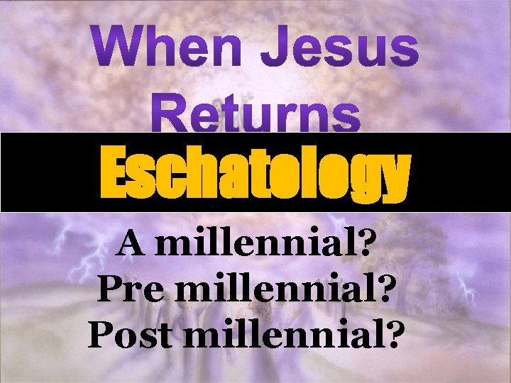 Eschatology A millennial? Pre millennial? Post millennial? 