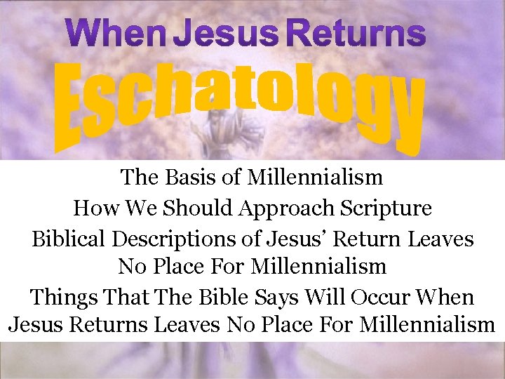 The Basis of Millennialism How We Should Approach Scripture Biblical Descriptions of Jesus’ Return