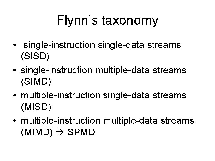 Flynn’s taxonomy • single-instruction single-data streams (SISD) • single-instruction multiple-data streams (SIMD) • multiple-instruction