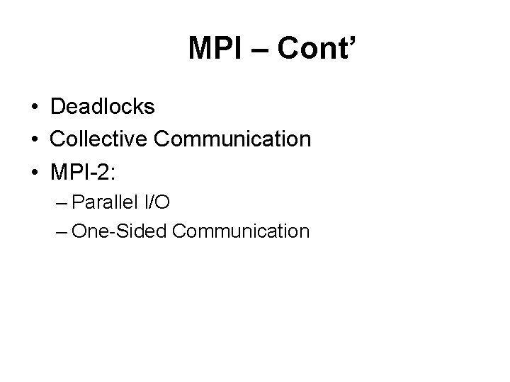 MPI – Cont’ • Deadlocks • Collective Communication • MPI-2: – Parallel I/O –