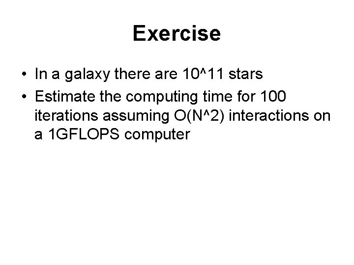 Exercise • In a galaxy there are 10^11 stars • Estimate the computing time