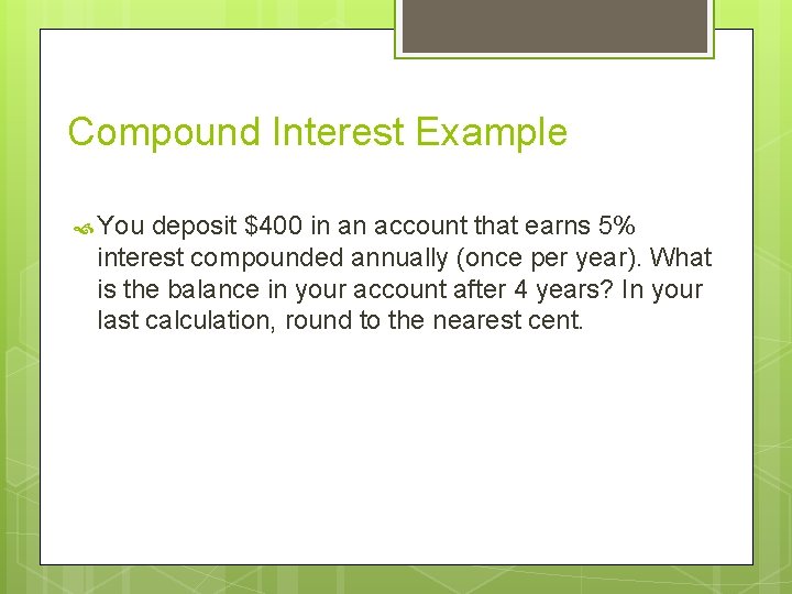 Compound Interest Example You deposit $400 in an account that earns 5% interest compounded
