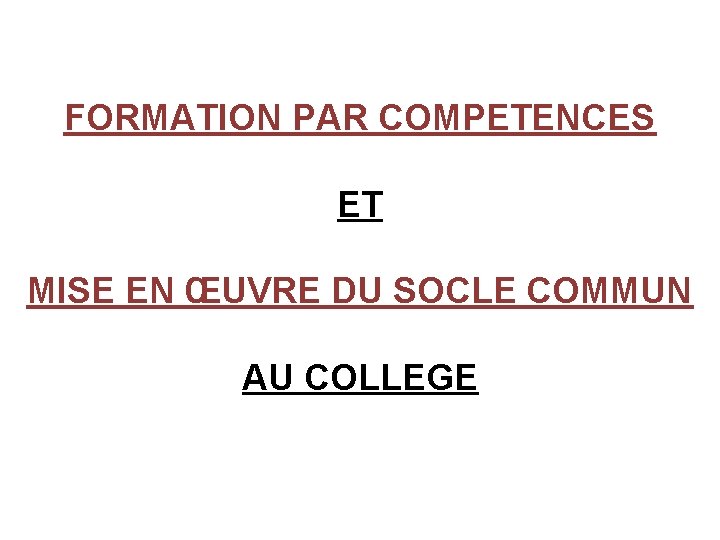 FORMATION PAR COMPETENCES ET MISE EN ŒUVRE DU SOCLE COMMUN AU COLLEGE 