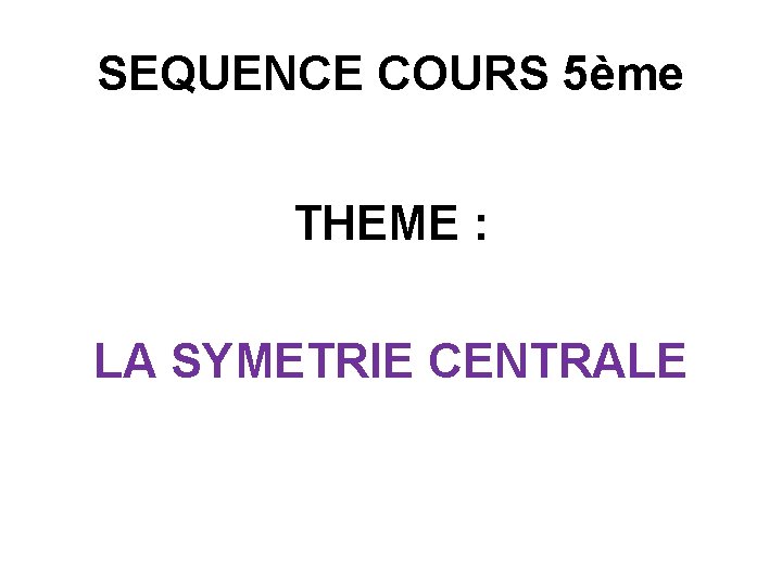 SEQUENCE COURS 5ème THEME : LA SYMETRIE CENTRALE 