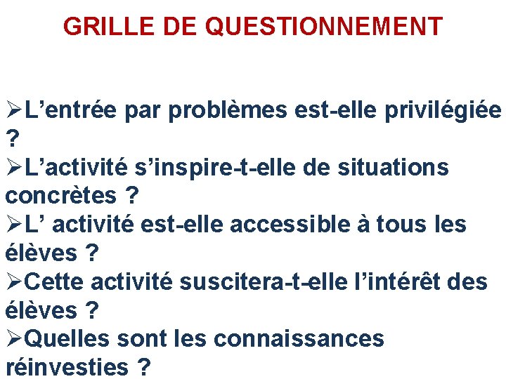 GRILLE DE QUESTIONNEMENT ØL’entrée par problèmes est-elle privilégiée ? ØL’activité s’inspire-t-elle de situations concrètes