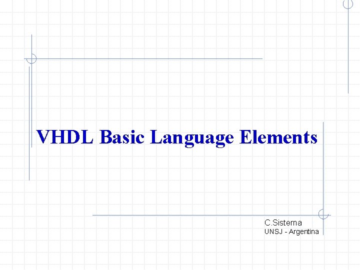 VHDL Basic Language Elements C. Sisterna UNSJ - Argentina 