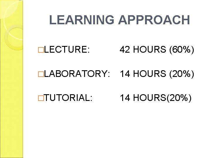 LEARNING APPROACH �LECTURE: 42 HOURS (60%) �LABORATORY: 14 HOURS (20%) �TUTORIAL: 14 HOURS(20%) 