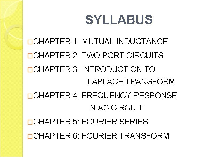 SYLLABUS �CHAPTER 1: MUTUAL INDUCTANCE �CHAPTER 2: TWO PORT CIRCUITS �CHAPTER 3: INTRODUCTION TO