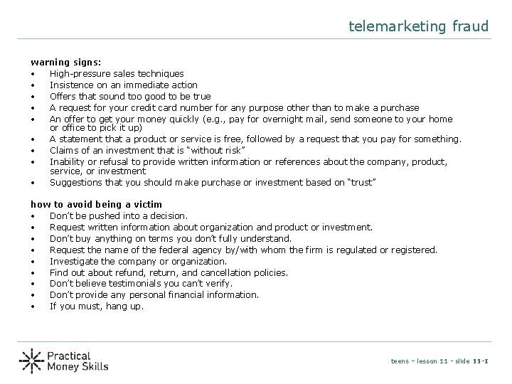 telemarketing fraud warning signs: • High-pressure sales techniques • Insistence on an immediate action