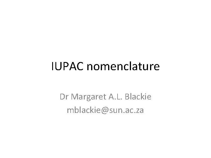 IUPAC nomenclature Dr Margaret A. L. Blackie mblackie@sun. ac. za 