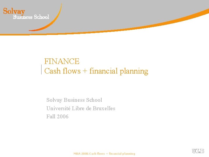 FINANCE Cash flows + financial planning Solvay Business School Université Libre de Bruxelles Fall