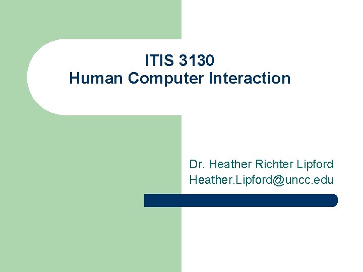 ITIS 3130 Human Computer Interaction Dr. Heather Richter Lipford Heather. Lipford@uncc. edu 