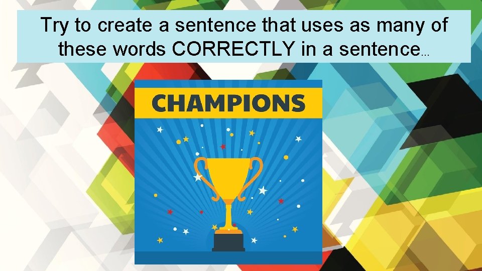 Try to create a sentence that uses as many of these words CORRECTLY in