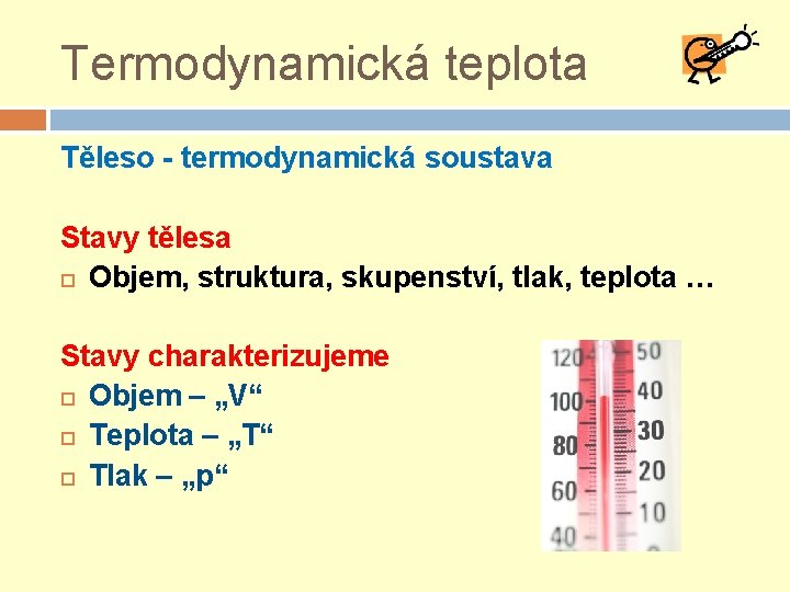 Termodynamická teplota Těleso - termodynamická soustava Stavy tělesa Objem, struktura, skupenství, tlak, teplota …