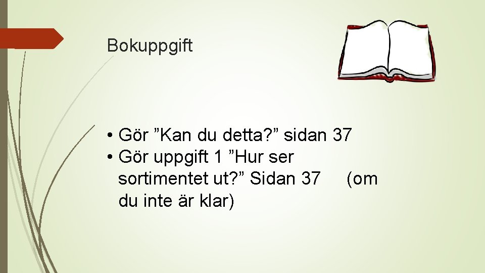 Bokuppgift • Gör ”Kan du detta? ” sidan 37 • Gör uppgift 1 ”Hur