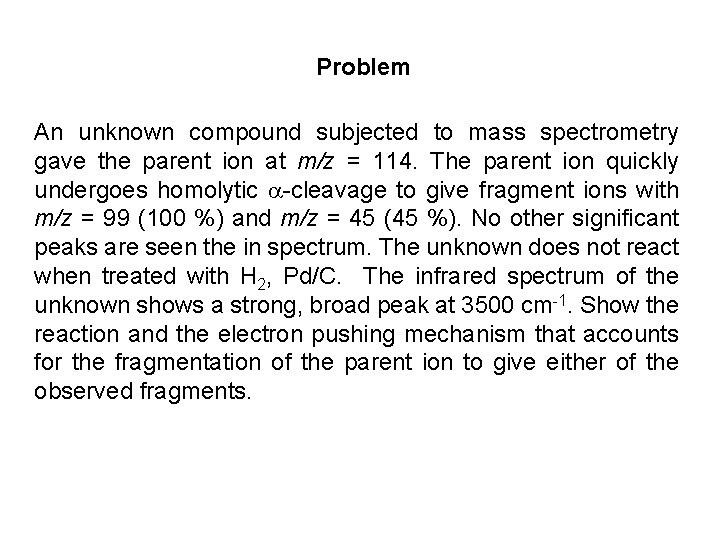 Problem An unknown compound subjected to mass spectrometry gave the parent ion at m/z