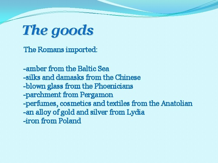 The goods The Romans imported: -amber from the Baltic Sea -silks and damasks from