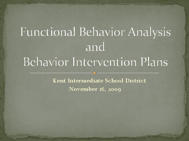 Functional Behavior Analysis and Behavior Intervention Plans Kent Intermediate School District November 16, 2009