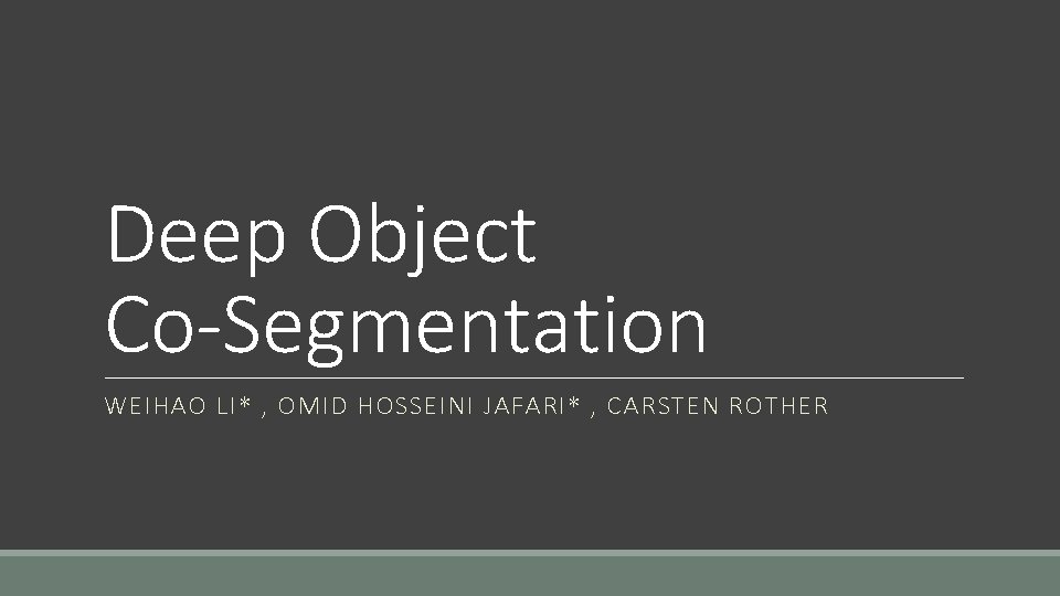 Deep Object Co-Segmentation WEIHAO LI* , OMID HOSSEINI JAFARI* , CARSTEN ROTHER 