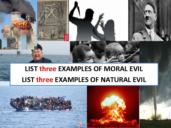 LIST three EXAMPLES OF MORAL EVIL LIST three EXAMPLES OF NATURAL EVIL 