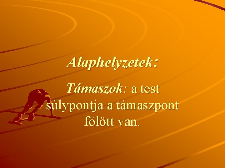 Alaphelyzetek: Támaszok: a test súlypontja a támaszpont fölött van. 