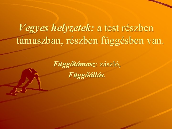 Vegyes helyzetek: a test részben támaszban, részben függésben van. Függőtámasz: zászló, Függőállás. 