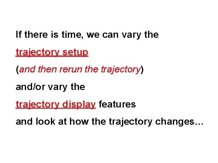 If there is time, we can vary the trajectory setup (and then rerun the